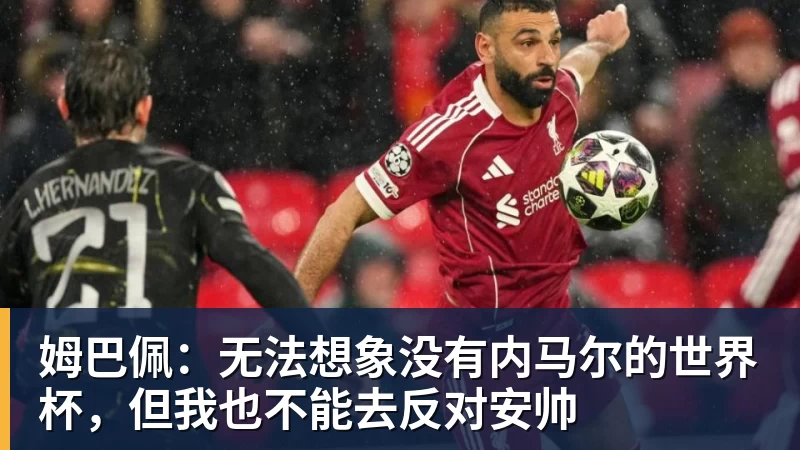 好博体育姆巴佩：无法想象没有内马尔的世界杯，但我也不能去反对安帅